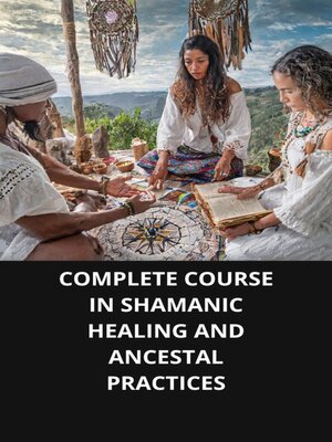 cover image of COMPLETE COURSE IN SHAMANIC HEALING AND ANCESTAL PRACTICES